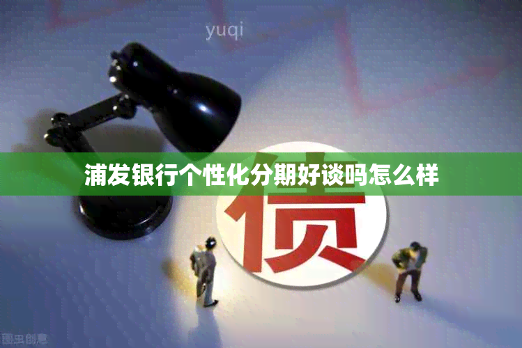 浦发银行个性化分期好谈吗怎么样