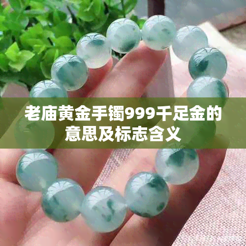 老庙黄金手镯999千足金的意思及标志含义