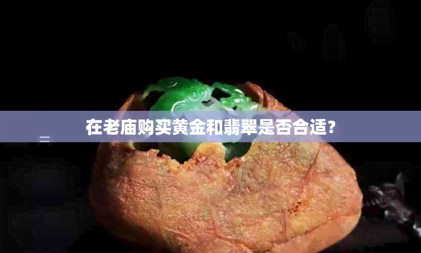 在老庙购买黄金和翡翠是否合适？