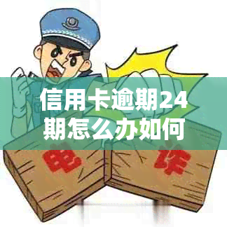 信用卡逾期24期怎么办如何解决