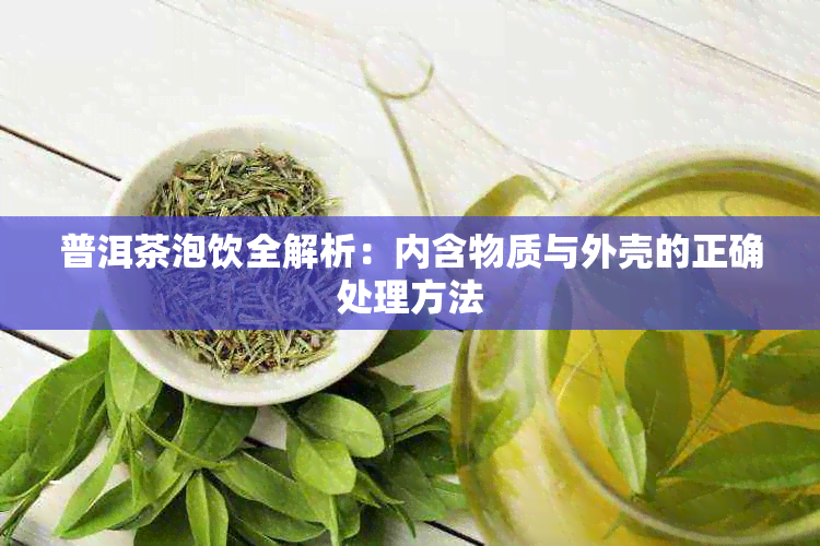 普洱茶泡饮全解析：内含物质与外壳的正确处理方法