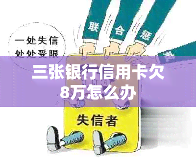 三张银行信用卡欠8万怎么办