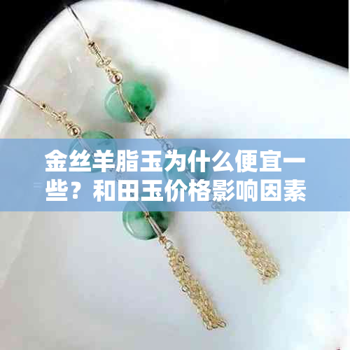 金丝羊脂玉为什么便宜一些？和田玉价格影响因素分析