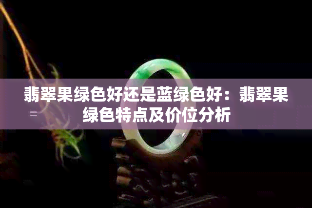 翡翠果绿色好还是蓝绿色好:翡翠果绿色特点及价位分析