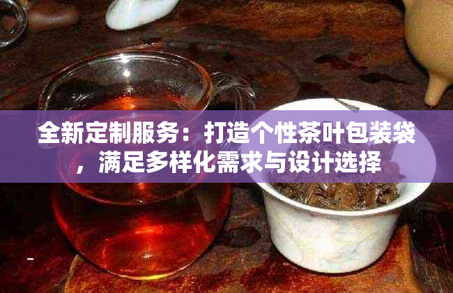 全新定制服务：打造个性茶叶包装袋，满足多样化需求与设计选择