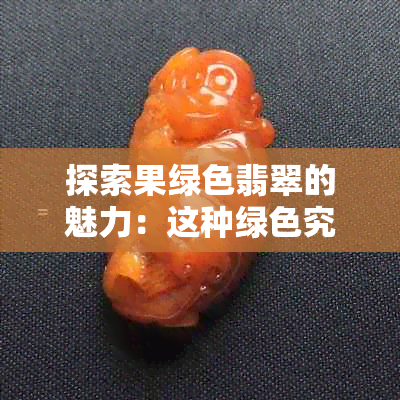 探索果绿色翡翠的魅力:这种绿色究竟有何独特之处?