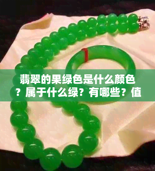 翡翠的果绿色是什么颜色?属于什么绿?有哪些?值钱吗?