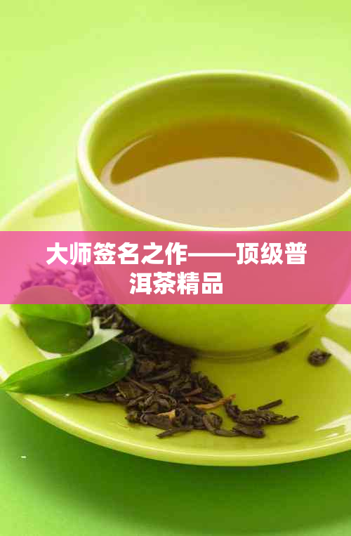大师签名之作——顶级普洱茶精品
