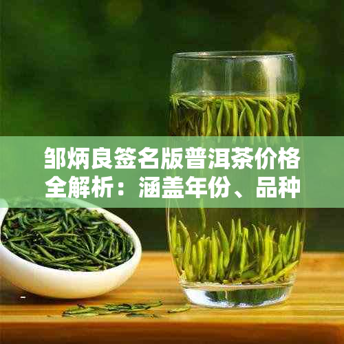 邹炳良签名版普洱茶价格全解析:涵盖年份、品种及市场行情指南