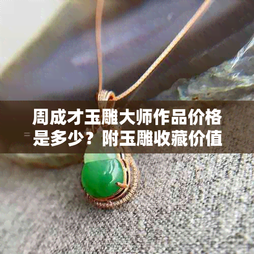 周成才玉雕大师作品价格是多少?附玉雕收藏价值分析