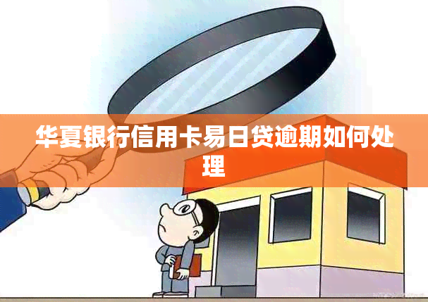 华夏银行信用卡易日贷逾期如何处理