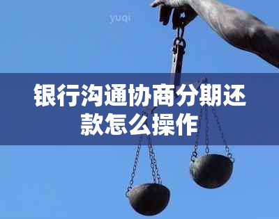 银行沟通协商分期还款怎么操作
