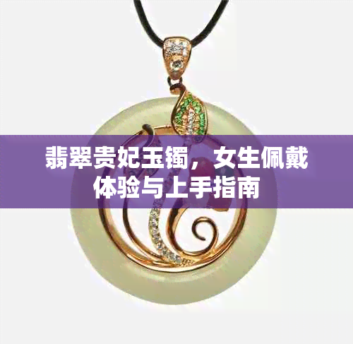 翡翠贵妃玉镯，女生佩戴体验与上手指南
