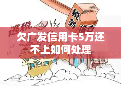 欠广发信用卡5万还不上如何处理