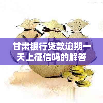 甘肃银行贷款逾期一天上吗的解答