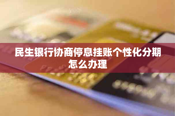 民生银行协商停息挂账个性化分期怎么办理