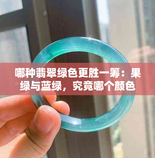 哪种翡翠绿色更胜一筹：果绿与蓝绿，究竟哪个颜色更美观？