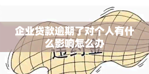 企业贷款逾期了对个人有什么影响怎么办
