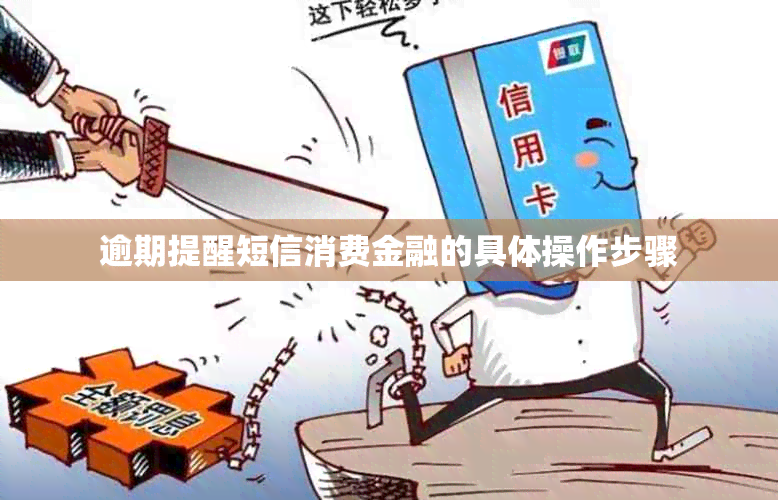 逾期提醒短信消费金融的具体操作步骤