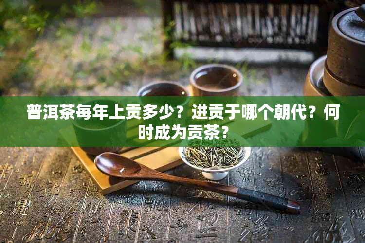 普洱茶每年上贡多少？进贡于哪个朝代？何时成为贡茶？