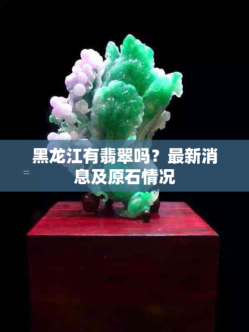 黑龙江有翡翠吗？最新消息及原石情况
