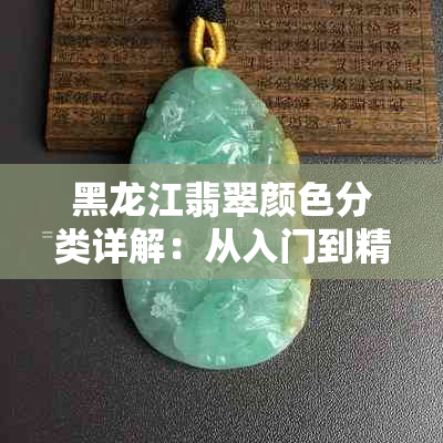 黑龙江翡翠颜色分类详解：从入门到精通