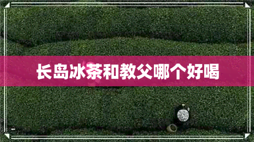 长岛冰茶和教父哪个好喝 长岛冰茶和教父哪个好喝