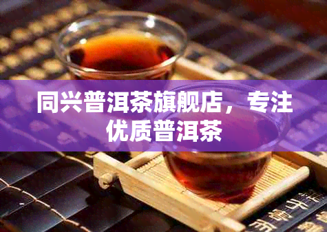 同兴普洱茶旗舰店，专注优质普洱茶