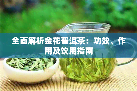 全面解析金花普洱茶：功效、作用及饮用指南