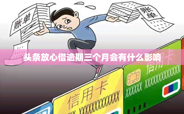 头条放心借逾期三个月会有什么影响