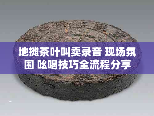 地摊茶叶叫卖录音 现场氛围 吆喝技巧全流程分享