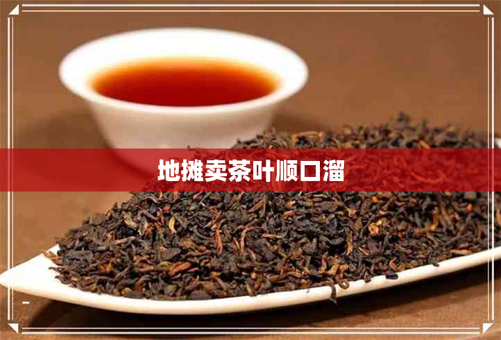 地摊卖茶叶顺口溜 地摊卖茶叶顺口溜