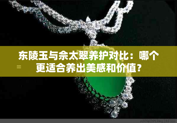 东陵玉与佘太翠养护对比：哪个更适合养出美感和价值？
