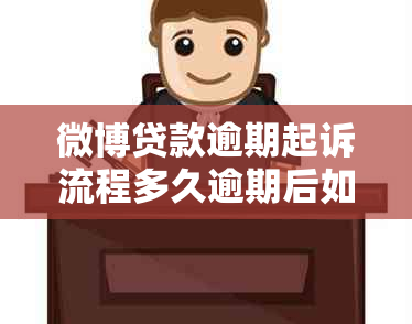 微博贷款逾期起诉流程多久逾期后如何应对