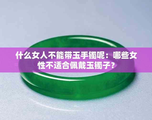 什么女人不能带玉手镯呢:哪些女性不适合佩戴玉镯子?