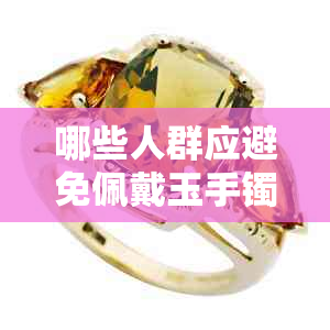 哪些人群应避免佩戴玉手镯及其潜在风险解析