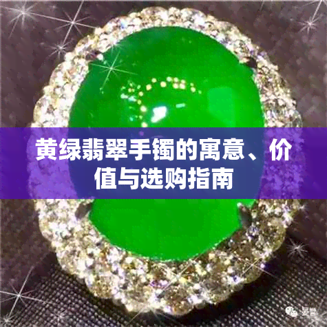 黄绿翡翠手镯的寓意、价值与选购指南