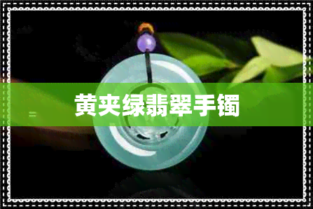黄夹绿翡翠手镯 黄夹绿翡翠手镯