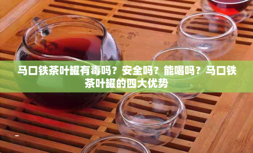马口铁茶叶罐有吗？安全吗？能喝吗？马口铁茶叶罐的四大优势