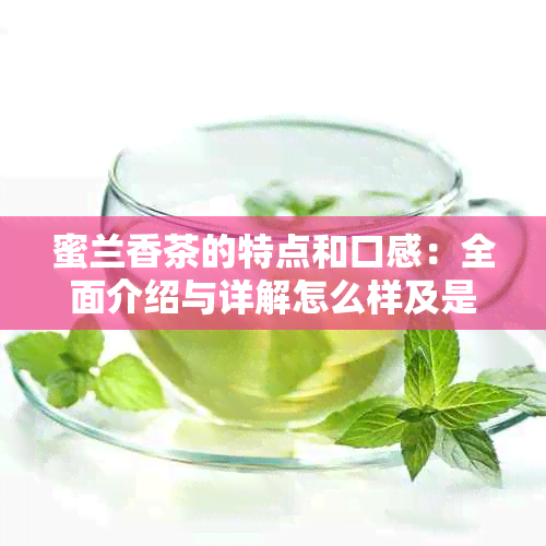 蜜兰香茶的特点和口感：全面介绍与详解怎么样及是什么