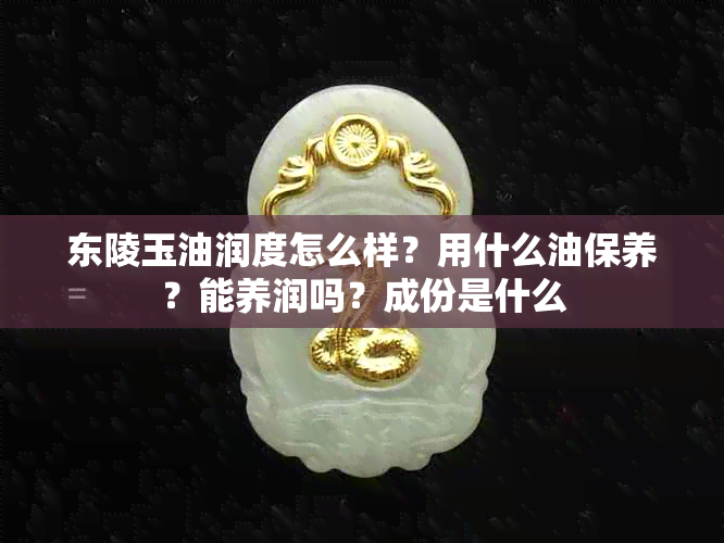 东陵玉油润度怎么样？用什么油保养？能养润吗？成份是什么
