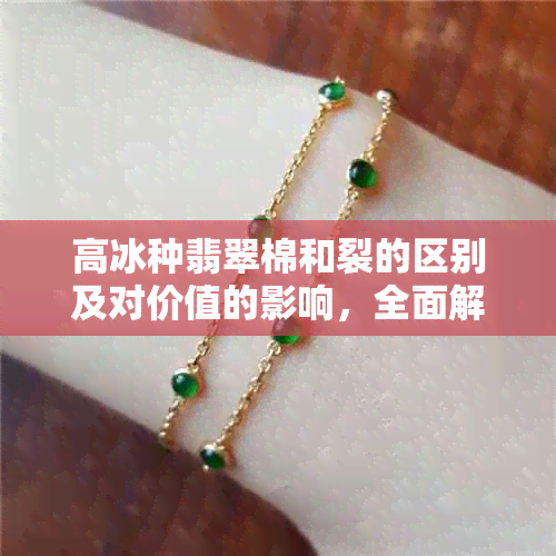 高冰种翡翠棉和裂的区别及对价值的影响,全面解读选购注意事项