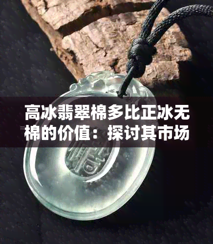 高冰翡翠棉多比正冰无棉的价值:探讨其市场价格与收藏潜力
