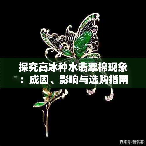 探究高冰种水翡翠棉现象：成因、影响与选购指南