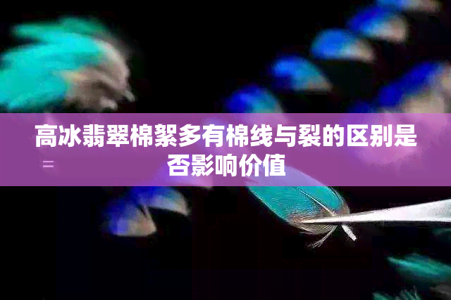 高冰翡翠棉絮多有棉线与裂的区别是否影响价值