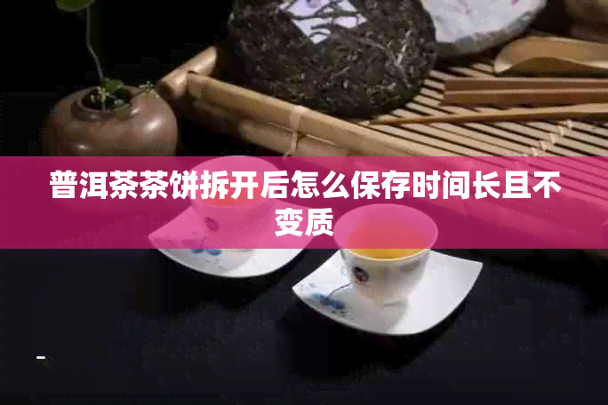普洱茶茶饼拆开后怎么保存时间长且不变质