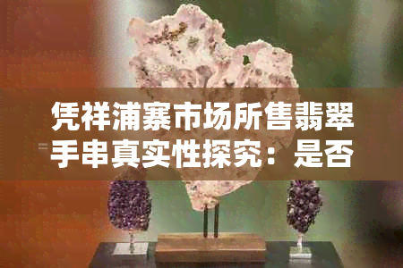 凭祥浦寨市场所售翡翠手串真实性探究:是否真的可靠?