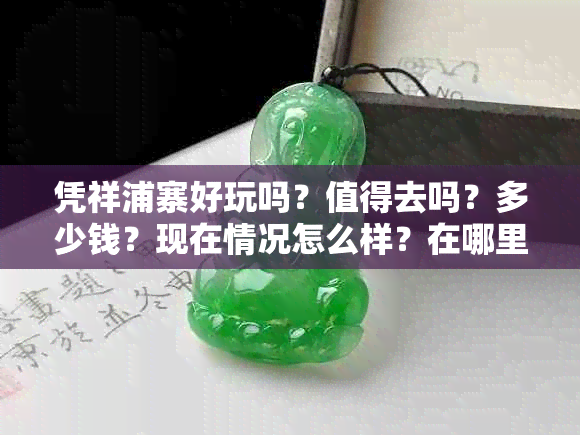 凭祥浦寨好玩吗?值得去吗?多少钱?现在情况怎么样?在哪里?