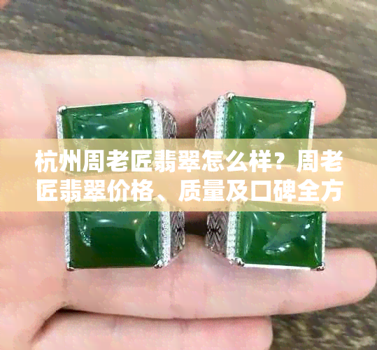 杭州周老匠翡翠怎么样？周老匠翡翠价格、质量及口碑全方位解析