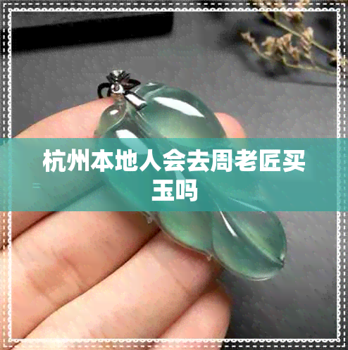 杭州本地人会去周老匠买玉吗